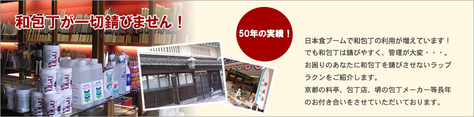 和包丁が一切錆びません!50年の実績!日本食ブームで和包丁の利用が増えています!でも和包丁は錆びやすく、管理が大変・・・。お困りのあなたに和包丁を錆びさせないラップラクンをご紹介します。京都の料亭、包丁店、堺の包丁メーカー等長年のお付き合いをさせていただいております。
